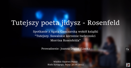 ,,Tutejszy Poeta Jidysz - Rosenfeld" - Spotkanie z Agatą Ganczarską, prowadzi Joanna Degler (Lisek)